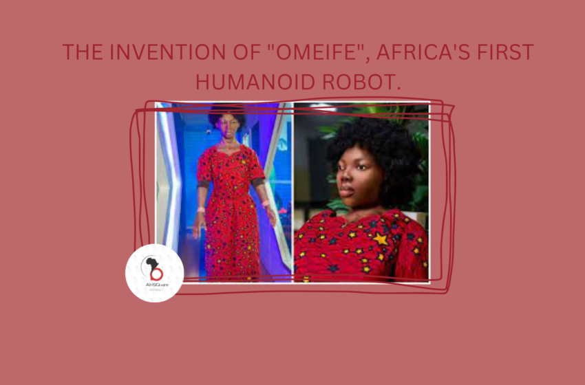  THE INVENTION OF “OMEIFE”, AFRICA’S FIRST HUMANOID ROBOT.
