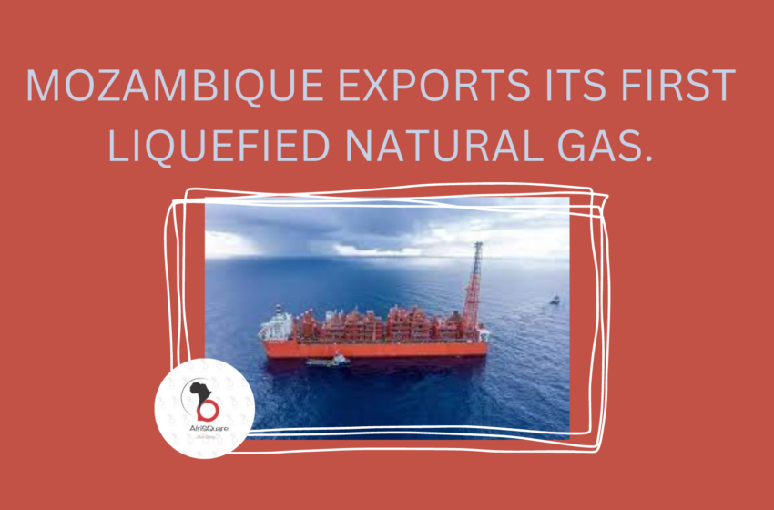  MOZAMBIQUE EXPORTS ITS FIRST LIQUEFIED NATURAL GAS.