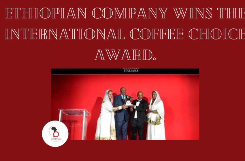  ETHIOPIAN COMPANY WINS THE INTERNATIONAL COFFEE CHOICE AWARD.