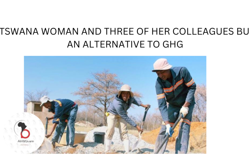  BOTSWANA WOMAN AND THREE OF HER COLLEAGUES BUILD AN ALTERNATIVE TO GHG