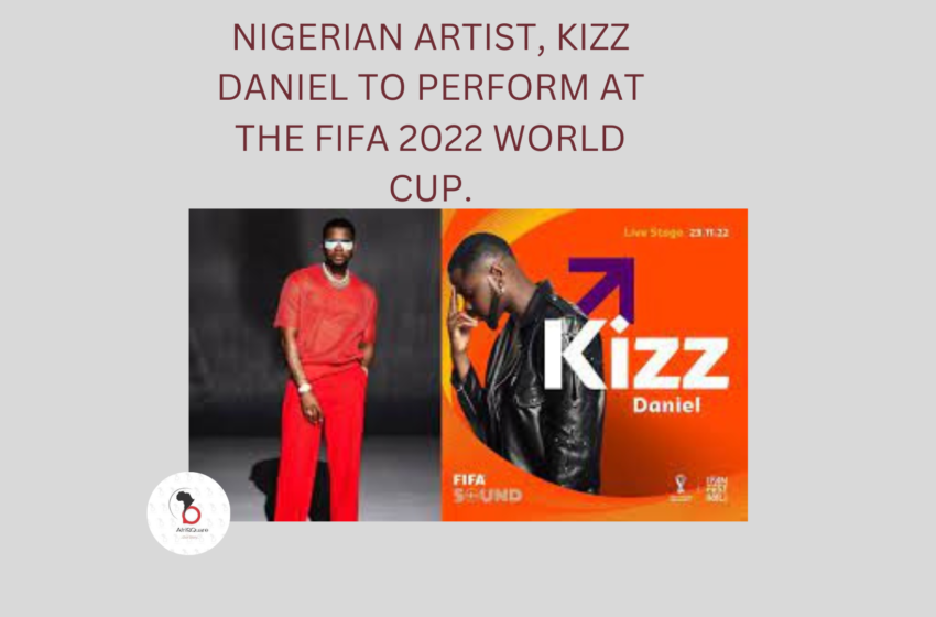  NIGERIAN ARTIST, KIZZ DANIEL TO PERFORM AT THE FIFA 2022 WORLD CUP.