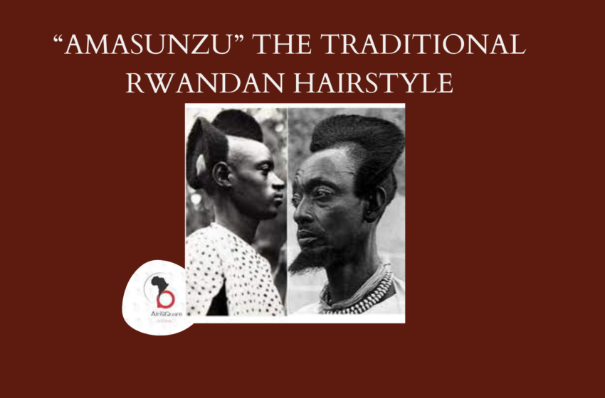  “AMASUNZU” THE TRADITIONAL RWANDAN HAIRSTYLE