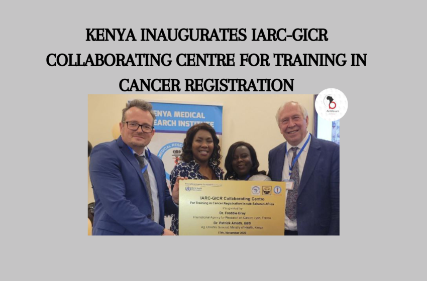  KENYA INAUGURATES IARC-GICR COLLABORATING CENTRE FOR TRAINING IN CANCER REGISTRATION