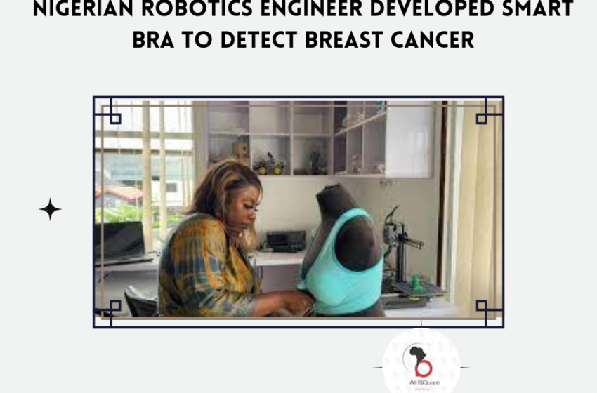  NIGERIAN ROBOTICS ENGINEER DEVELOPED SMART BRA TO DETECT BREAST CANCER