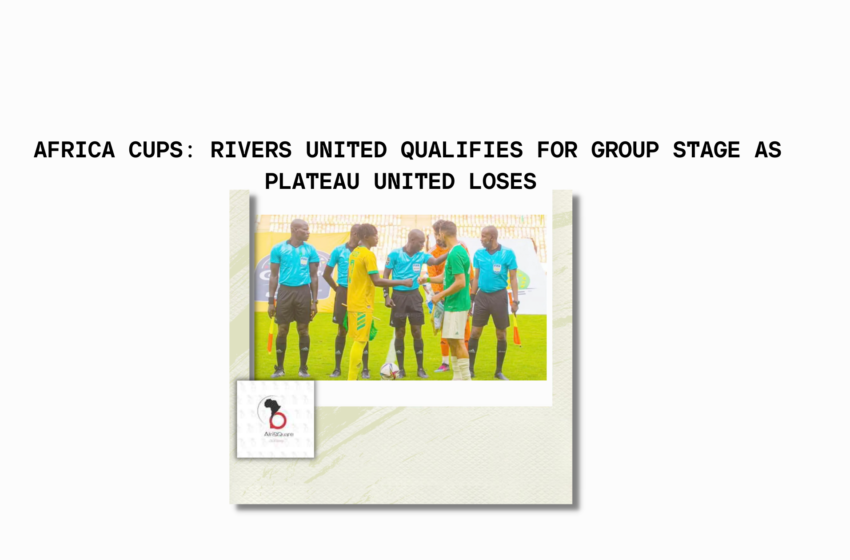  AFRICA CUPS: RIVERS UNITED QUALIFIES FOR GROUP STAGE AS PLATEAU UNITED LOSES