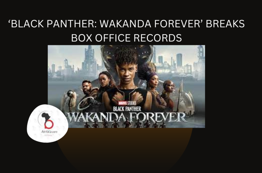  ‘BLACK PANTHER: WAKANDA FOREVER’ BREAKS BOX OFFICE RECORDS