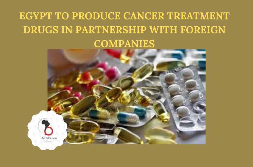  EGYPT TO PRODUCE CANCER TREATMENT DRUGS IN PARTNERSHIP WITH FOREIGN COMPANIES