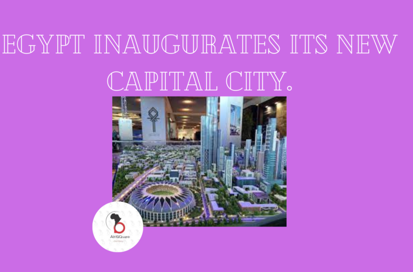  EGYPT INAUGURATES ITS NEW CAPITAL CITY.