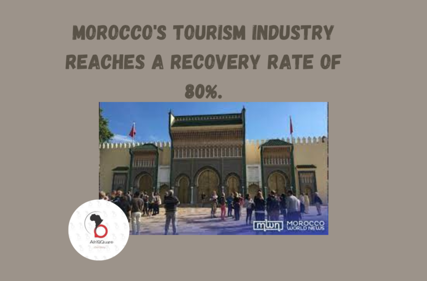  MOROCCO’S TOURISM INDUSTRY REACHES A RECOVERY RATE OF 80%.
