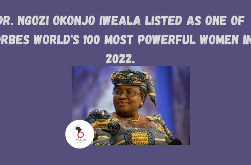  DR. NGOZI OKONJO IWEALA LISTED AS ONE OF FORBES WORLD’S 100 MOST POWERFUL WOMEN IN 2022.