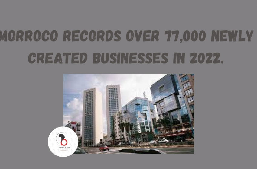  MORROCO RECORDS OVER 77,000 NEWLY CREATED BUSINESSES IN 2022.