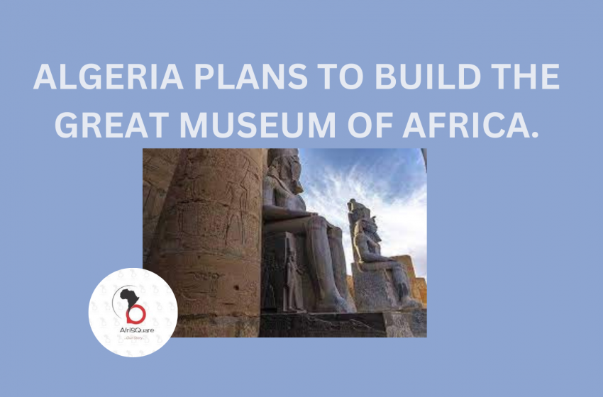  ALGERIA PLANS TO BUILD THE GREAT MUSEUM OF AFRICA.