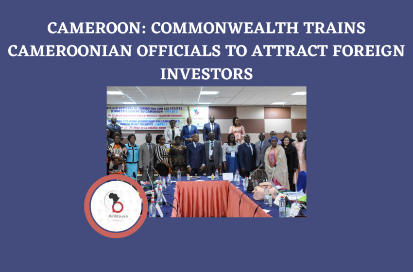  CAMEROON: COMMONWEALTH TRAINS CAMEROONIAN OFFICIALS TO ATTRACT FOREIGN INVESTORS