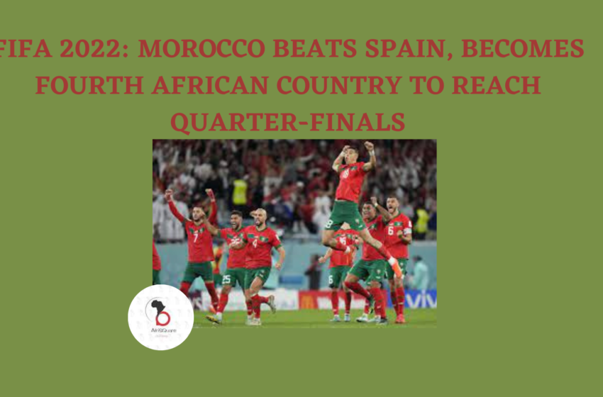  FIFA 2022: MOROCCO BEATS SPAIN, BECOMES FOURTH AFRICAN COUNTRY TO REACH QUARTER-FINALS