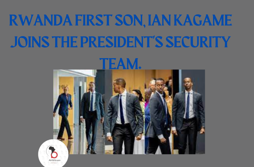  RWANDA PRESIDENT’S FIRST SON, IAN KAGAME JOINS THE PRESIDENT’S SECURITY TEAM.