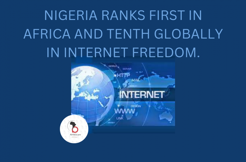  NIGERIA RANKS FIRST IN AFRICA AND TENTH GLOBALLY IN INTERNET FREEDOM.