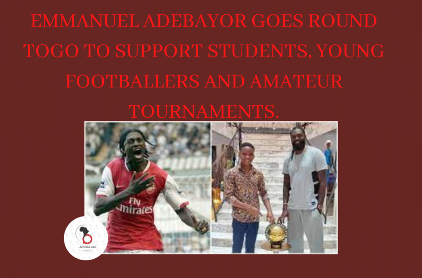  EMMANUEL ADEBAYOR GOES ROUND TOGO TO SUPPORT STUDENTS, YOUNG FOOTBALLERS AND AMATEUR TOURNAMENTS.