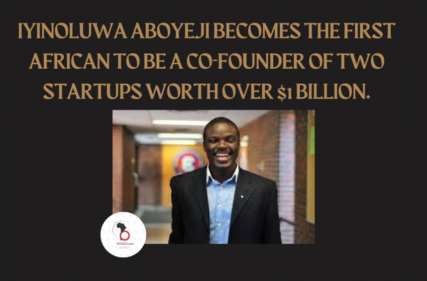  IYINOLUWA ABOYEJI BECOMES THE FIRST AFRICAN TO BE A CO-FOUNDER OF TWO STARTUPS WORTH OVER $1 BILLION …