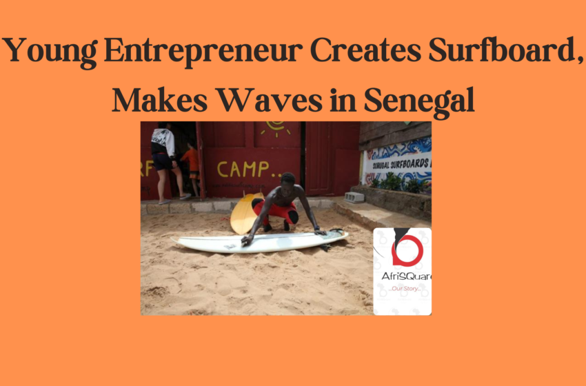  Young Entrepreneur Creates Surfboard, Makes Waves in Senegal.