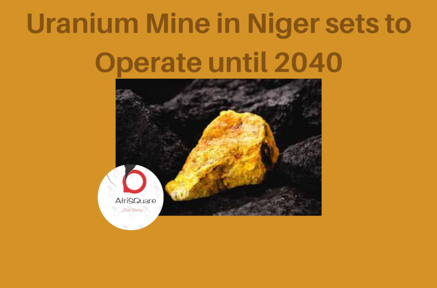 Uranium Mine in Niger sets to Operate until 2040.