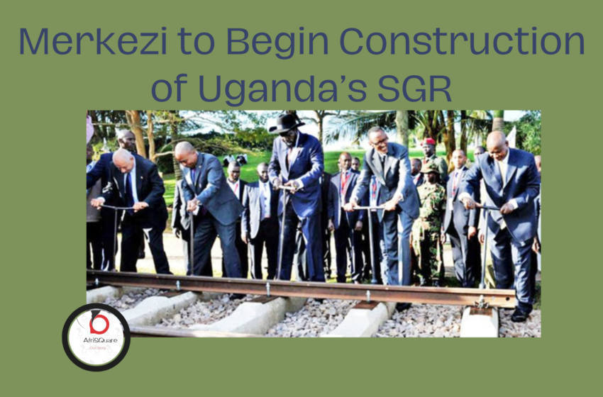  Merkezi to Begin Construction of Uganda’s SGR.