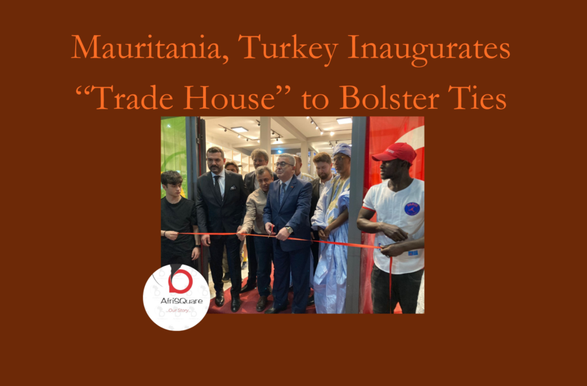  Mauritania, Turkey Inaugurates “Trade House” to Bolster Ties.