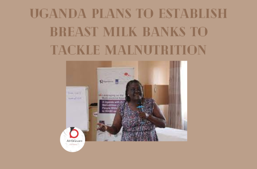  Uganda Plans to Establish Breast Milk Banks to Tackle Malnutrition.