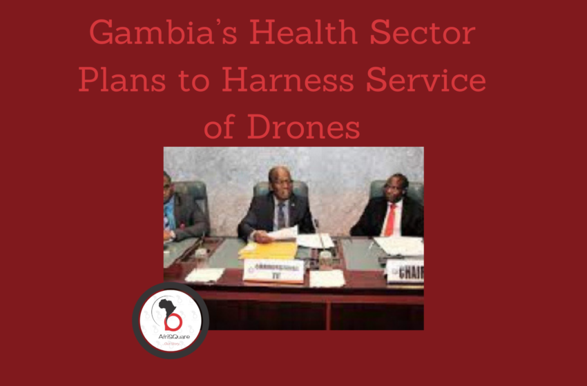  Gambia’s Health Sector Plans to Harness Service of Drones.