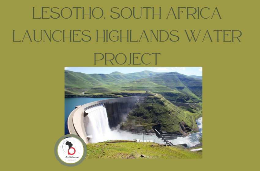  Lesotho, South Africa Launches Highlands Water Project.