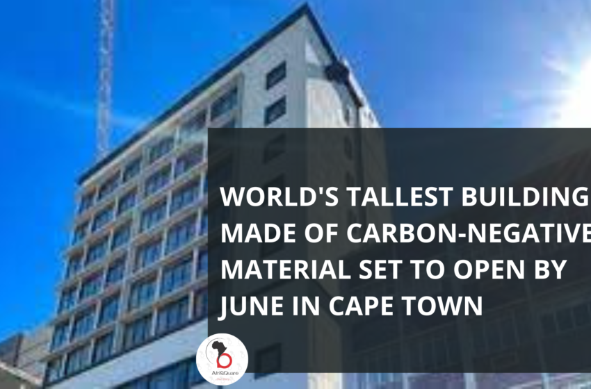  WORLD’S TALLEST BUILDING MADE OF CARBON-NEGATIVE MATERIAL SET TO OPEN BY JUNE IN CAPE TOWN